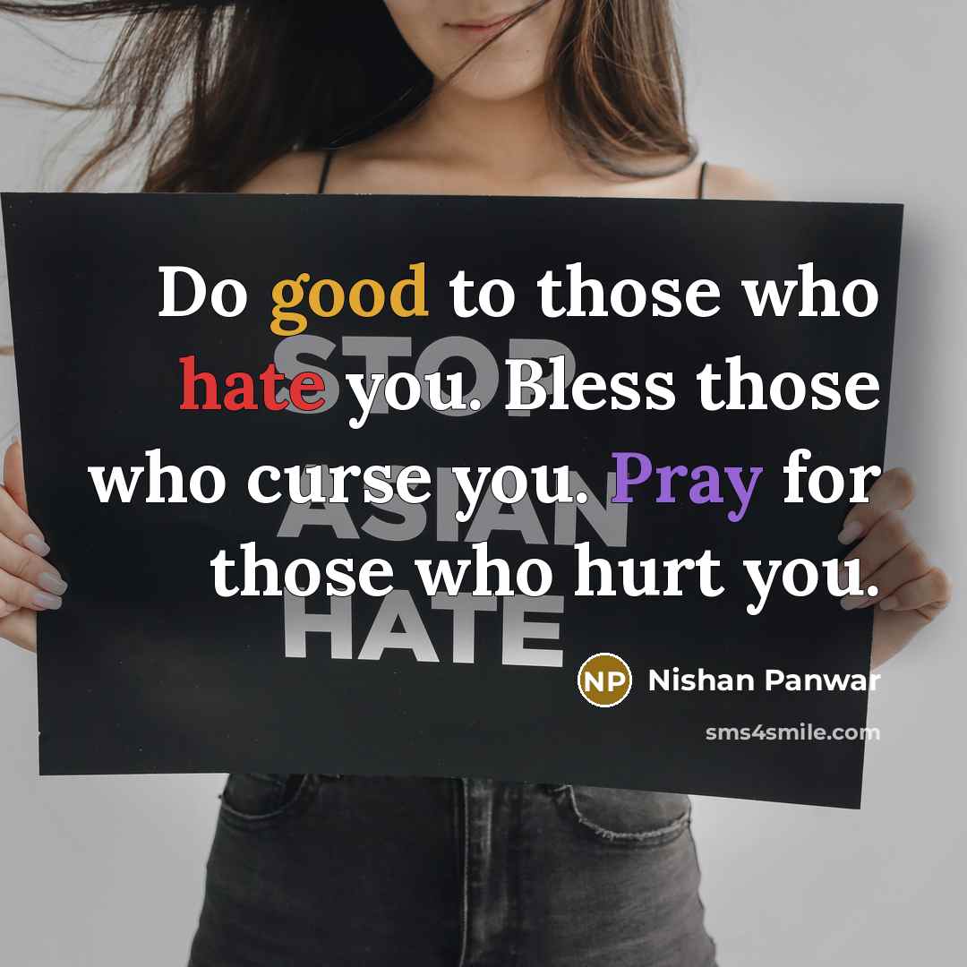 “Do good to those who hate you. Bless those who curse you. Pray for those who hurt you.” quote by Nishan Panwar