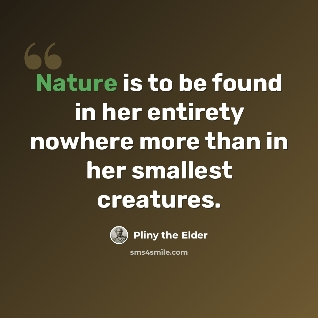 “Nature is to be found in her entirety nowhere more than in her smallest creatures.” quote by Pliny the Elder
