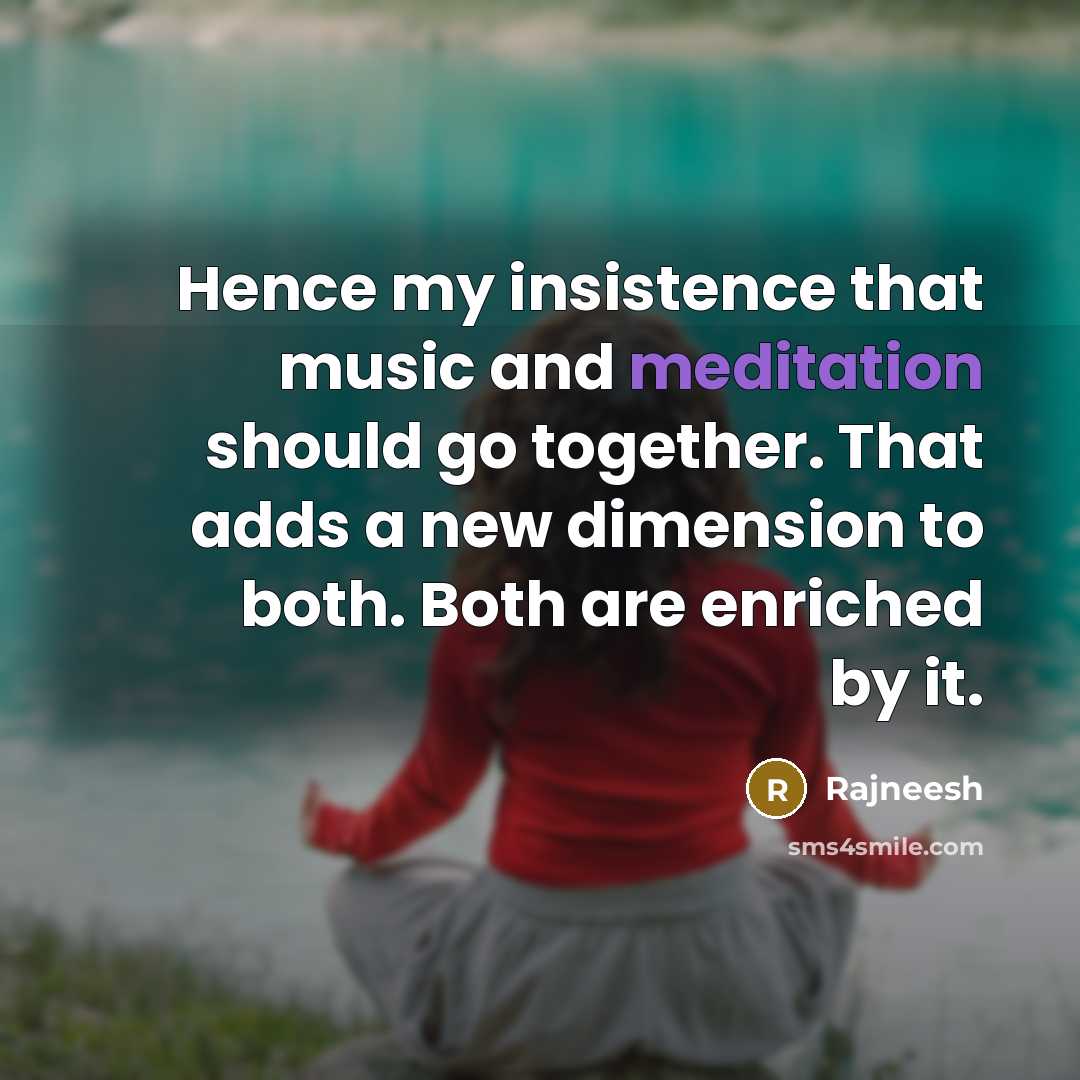 “Hence my insistence that music and meditation should go together. That adds a new dimension to both. Both are enriched by it.” quote by Rajneesh