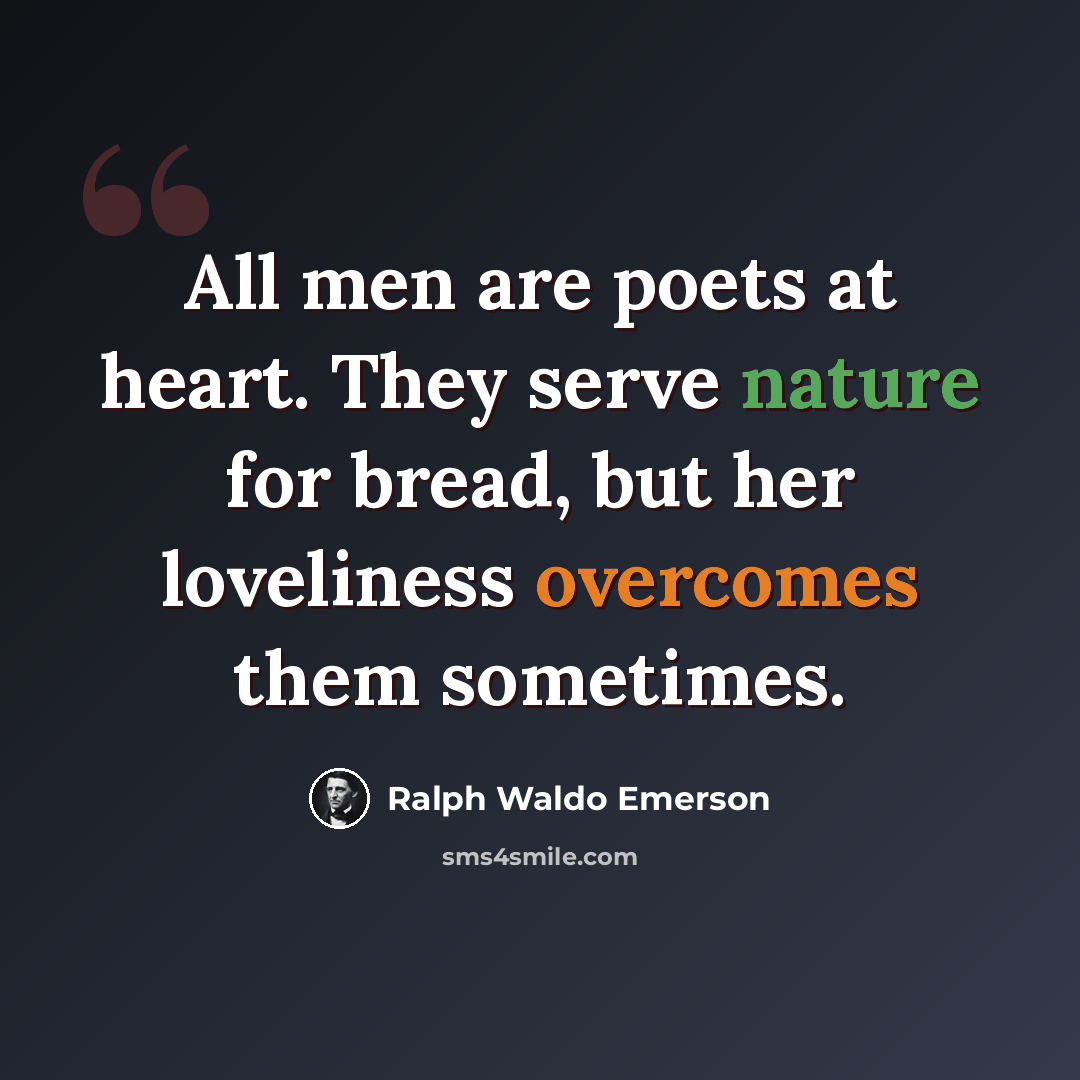 “All men are poets at heart. They serve nature for bread, but her loveliness overcomes them sometimes.” quote by Ralph Waldo Emerson