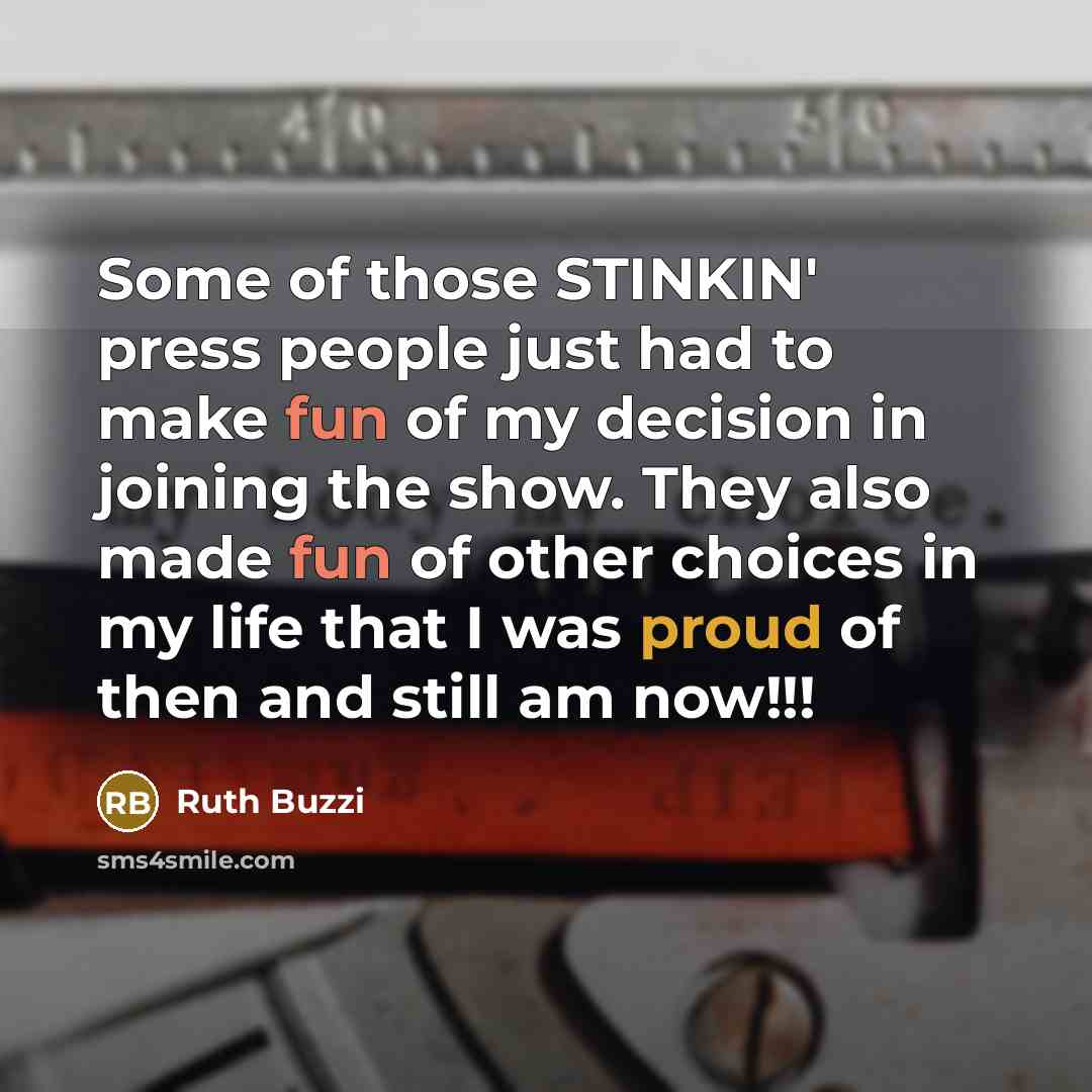 “Some of those STINKIN' press people just had to make fun of my decision in joining the show. They also made fun of other choices in my life that I was proud of then and still am now!!!” quote by Ruth Buzzi