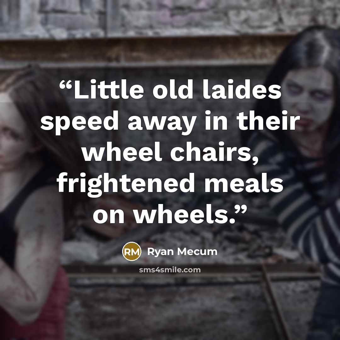“Little old laides speed away in their wheel chairs, frightened meals on wheels.” quote by Ryan Mecum