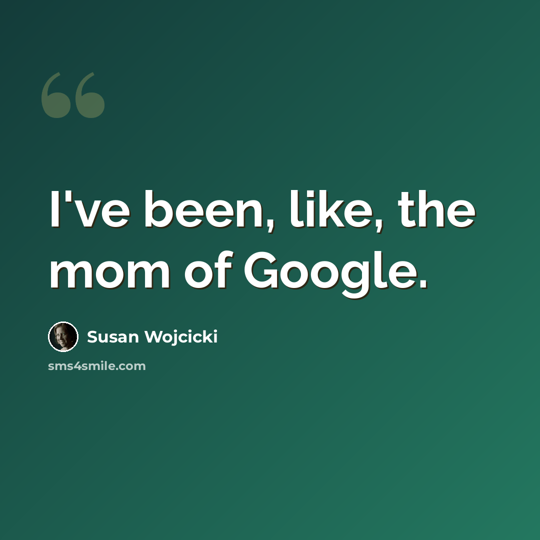 “I've been, like, the mom of Google.” quote by Susan Wojcicki