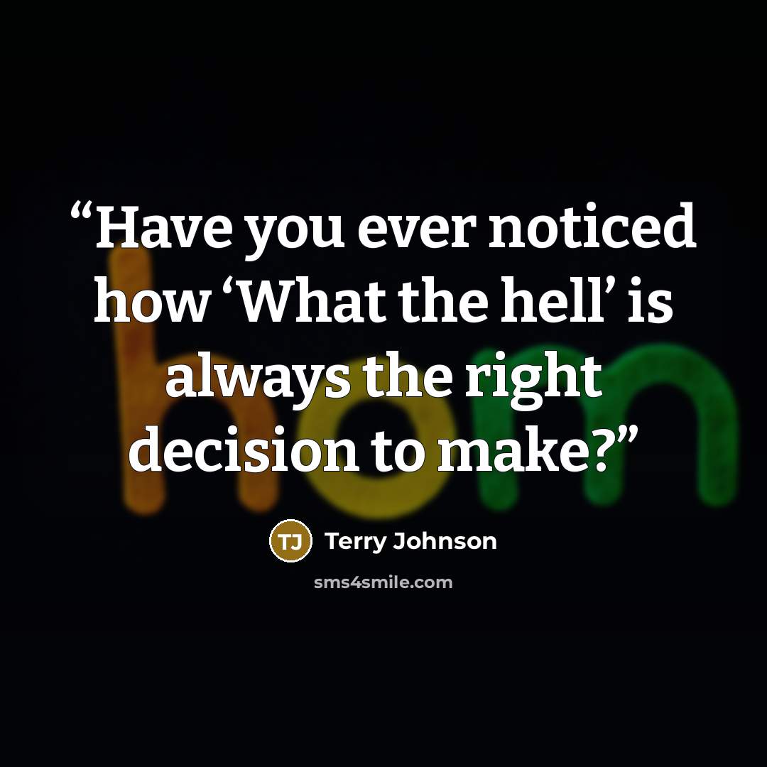 “Have you ever noticed how ‘What the hell’ is always the right decision to make?” quote by Terry Johnson