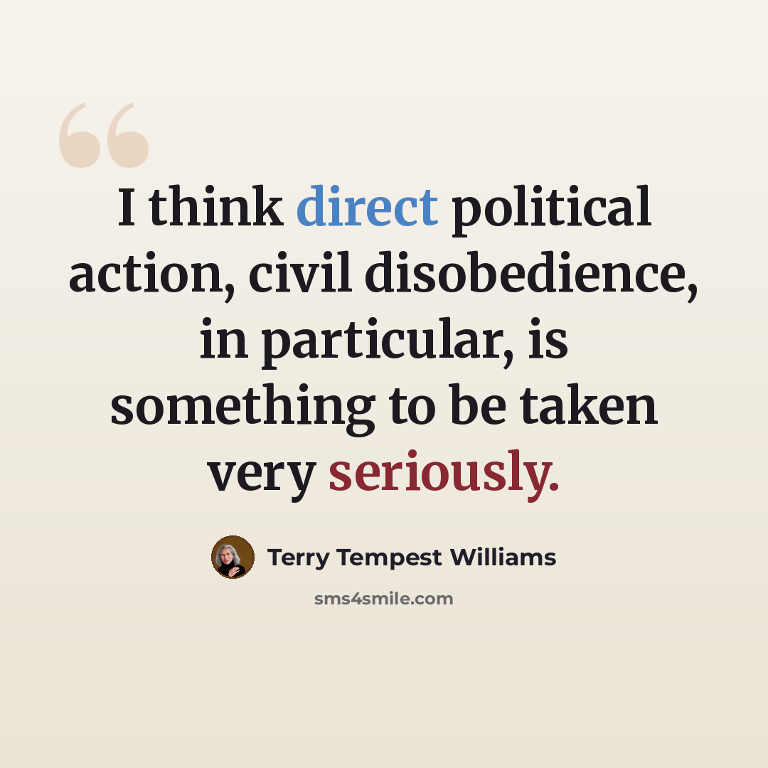 “I think direct political action, civil disobedience, in particular, is something to be taken very seriously.” quote by Terry Tempest Williams