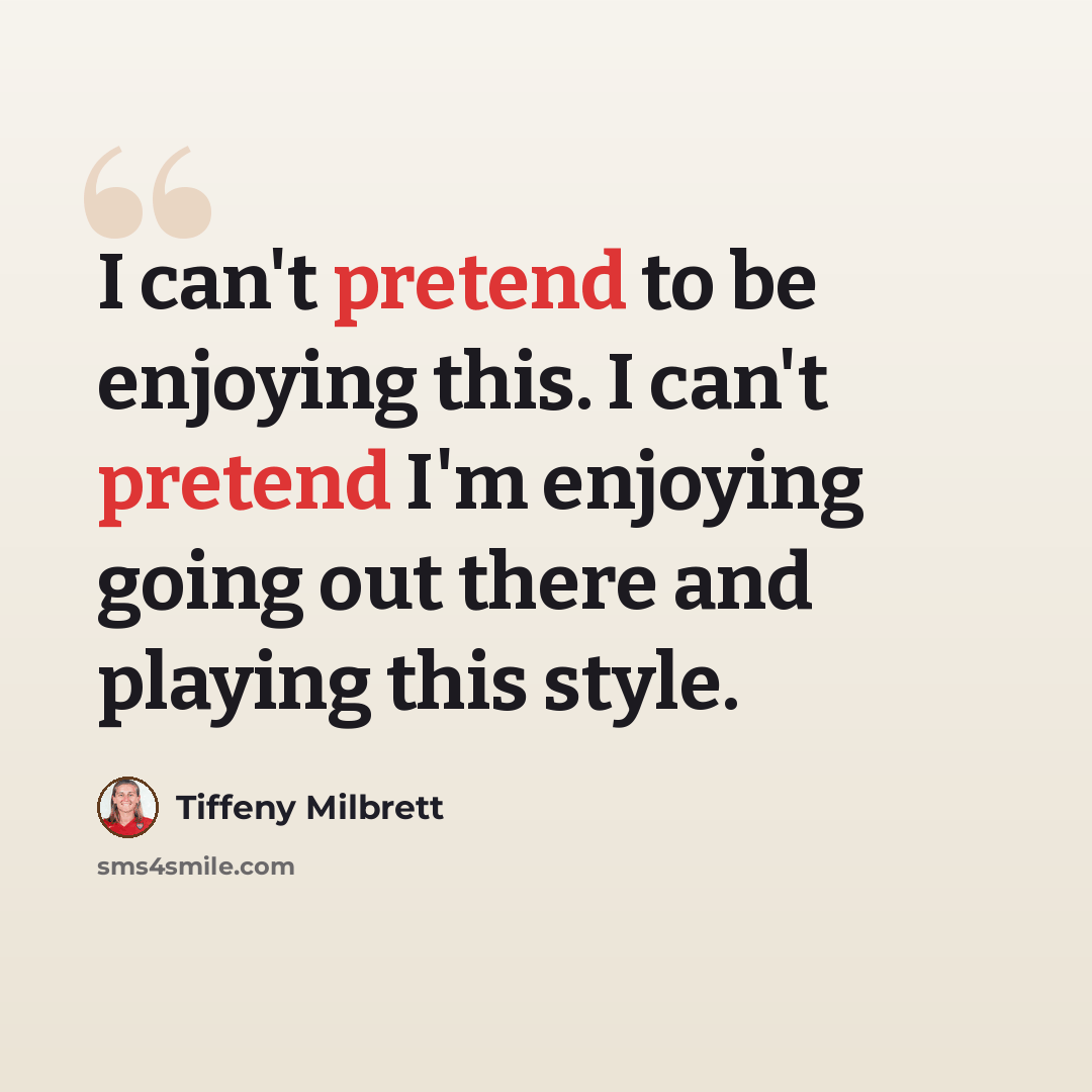 “I can't pretend to be enjoying this. I can't pretend I'm enjoying going out there and playing this style.” quote by Tiffeny Milbrett