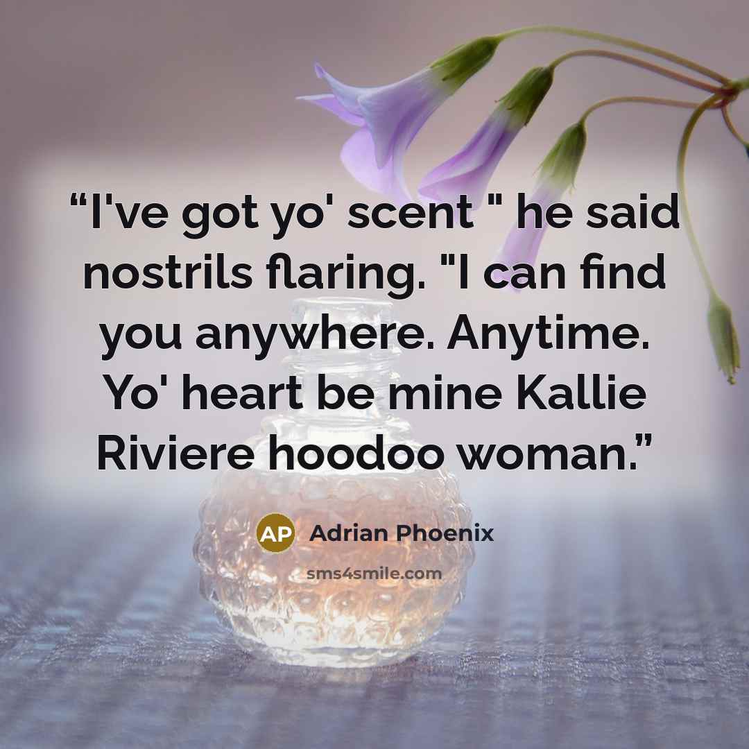 “I've got yo' scent " he said nostrils flaring. "I can find you anywhere. Anytime. Yo' heart be mine Kallie Riviere hoodoo woman.” quote by Adrian Phoenix