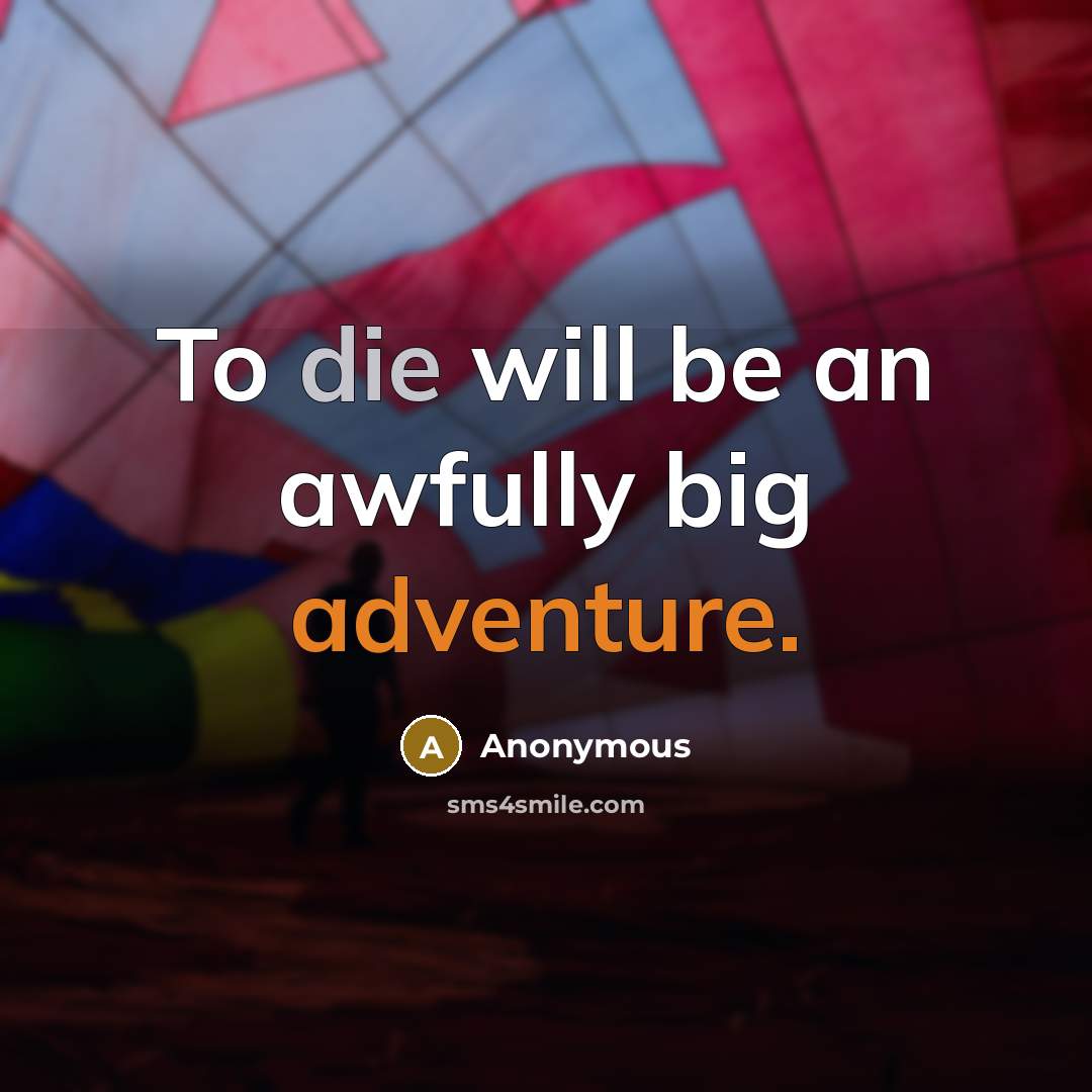 “To die will be an awfully big adventure.” quote by Anonymous