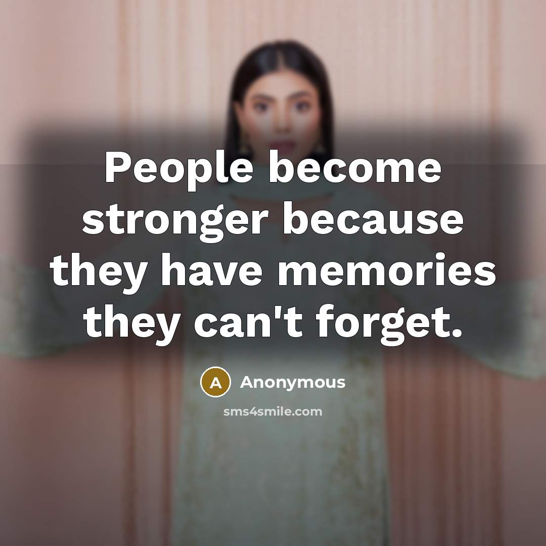 “People become stronger because they have memories they can't forget.” quote by Anonymous