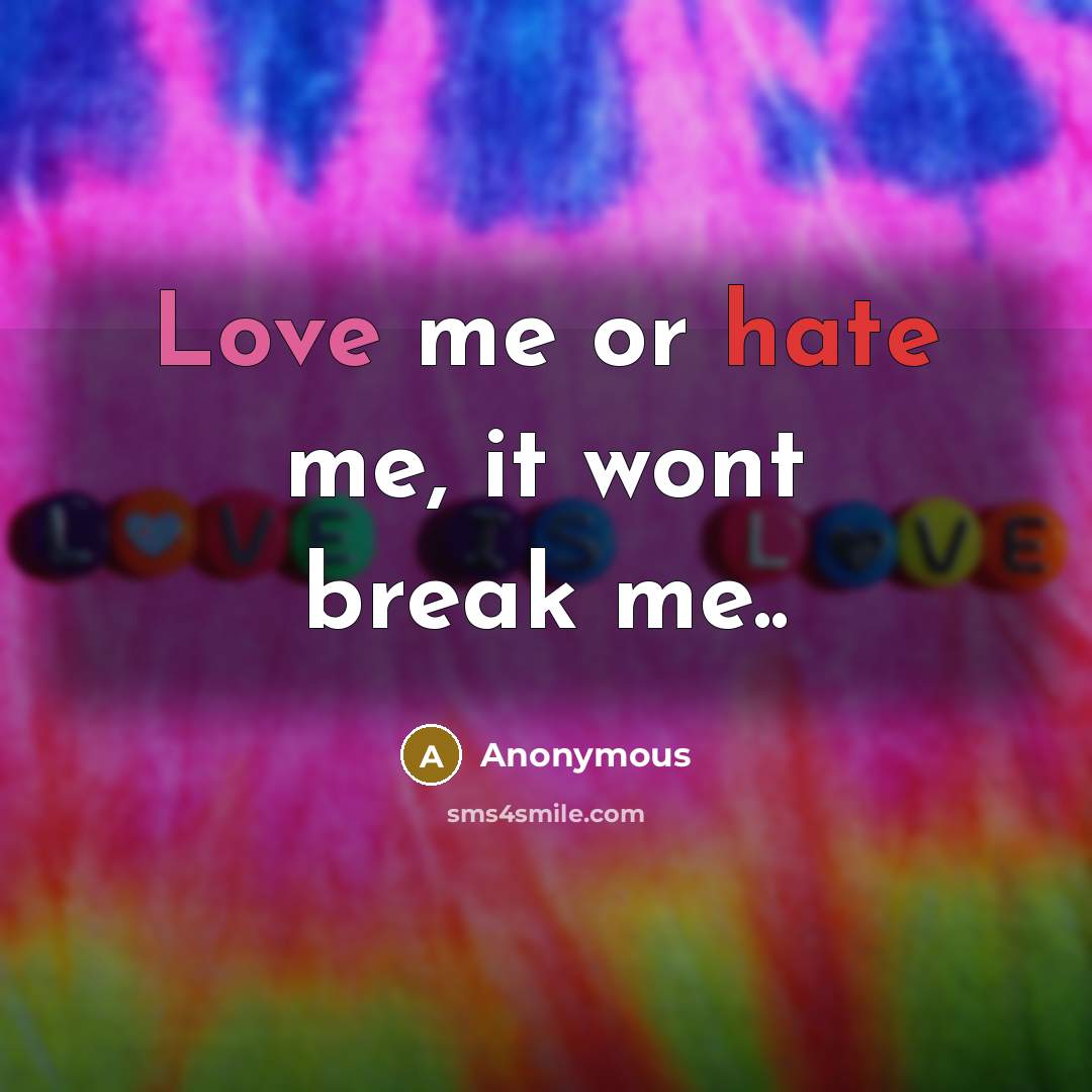 “Love me or hate me, it wont break me..” quote by Anonymous