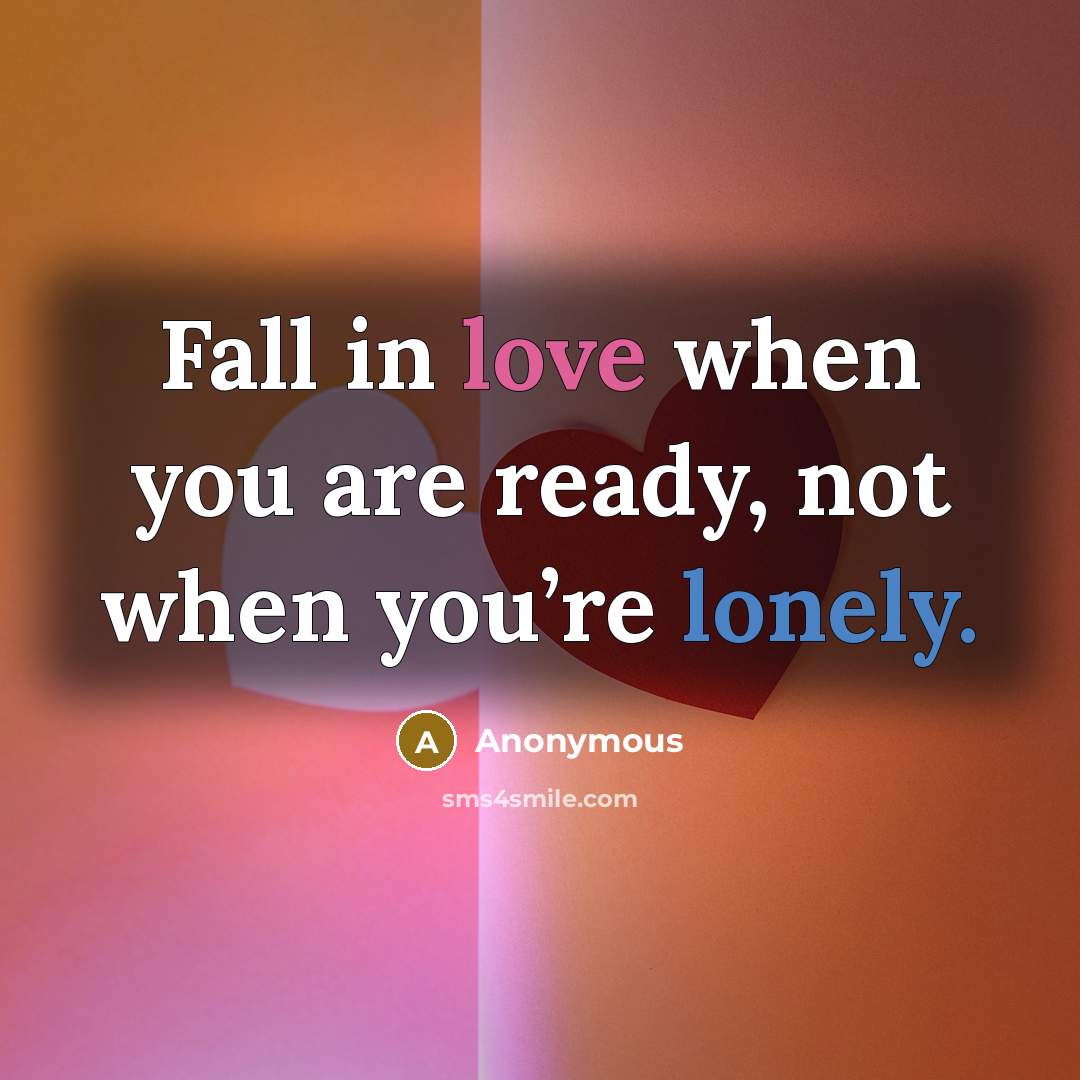 “Fall in love when you are ready, not when you’re lonely.” quote by Anonymous