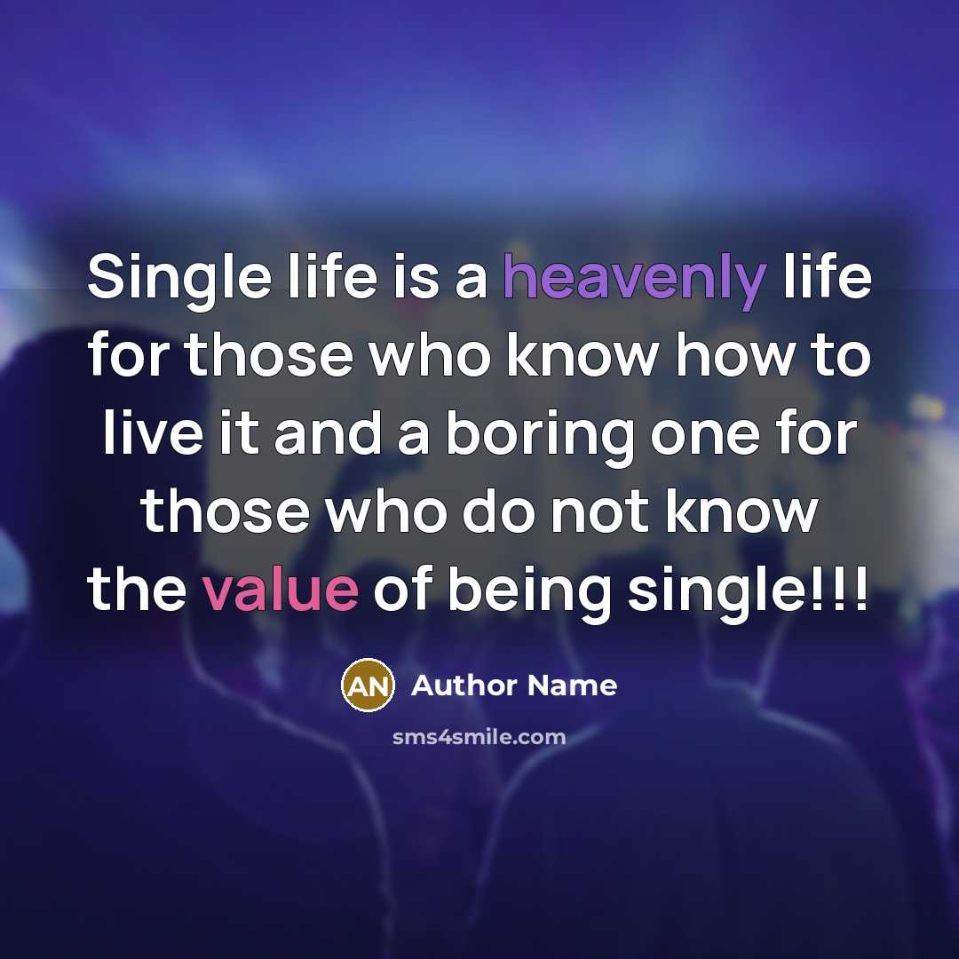 “Single life is a heavenly life for those who know how to live it and a boring one for those who do not know the value of being single!!!” quote by Author Name