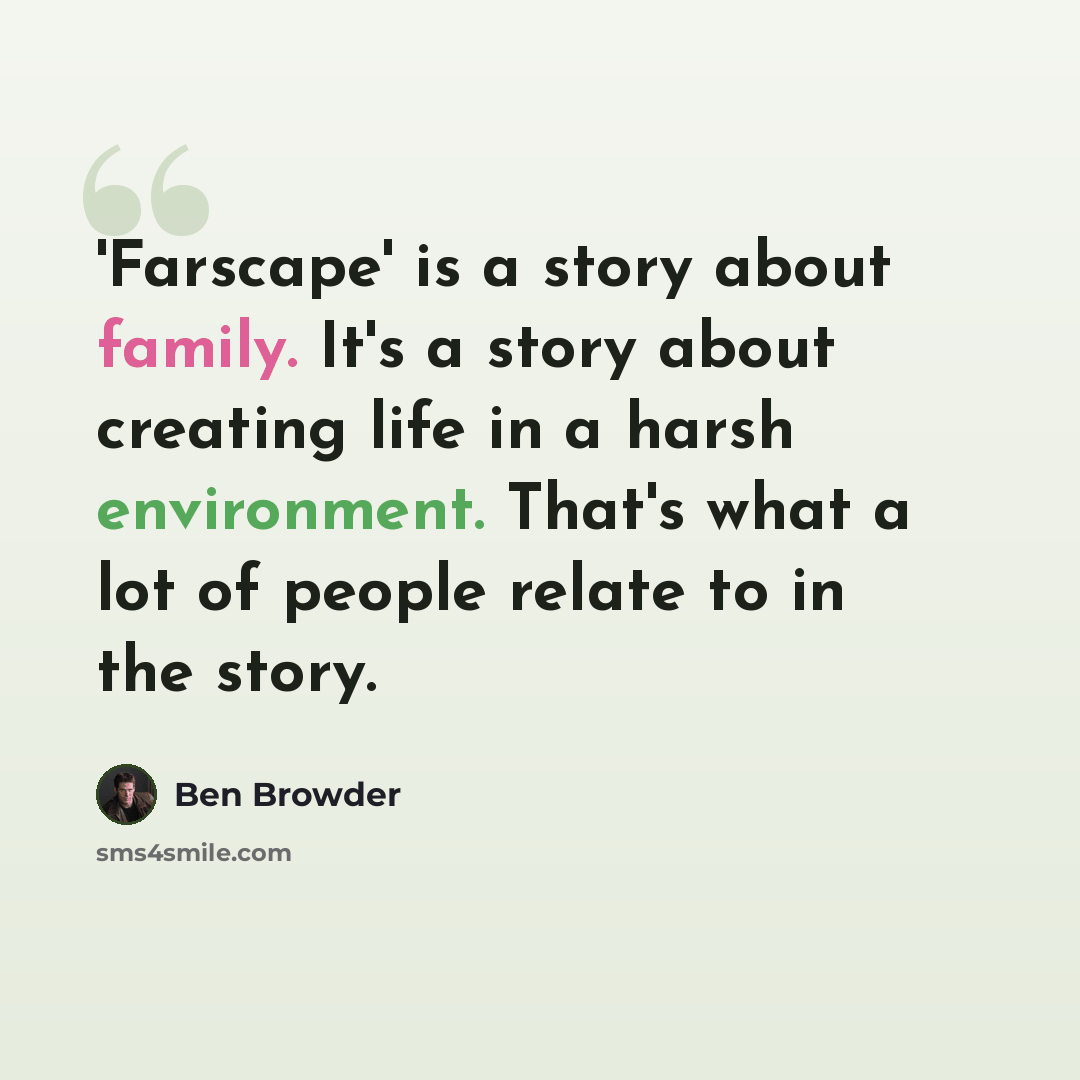 “'Farscape' is a story about family. It's a story about creating life in a harsh environment. That's what a lot of people relate to in the story.” quote by Ben Browder