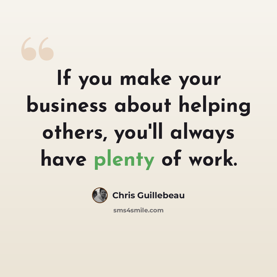“If you make your business about helping others, you'll always have plenty of work.” quote by Chris Guillebeau