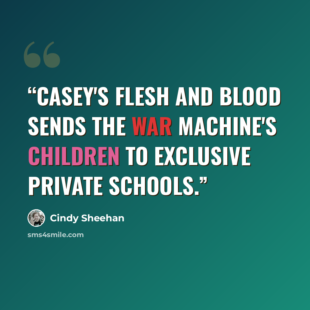 “Casey's flesh and blood sends the war machine's children to exclusive private schools.” quote by Cindy Sheehan