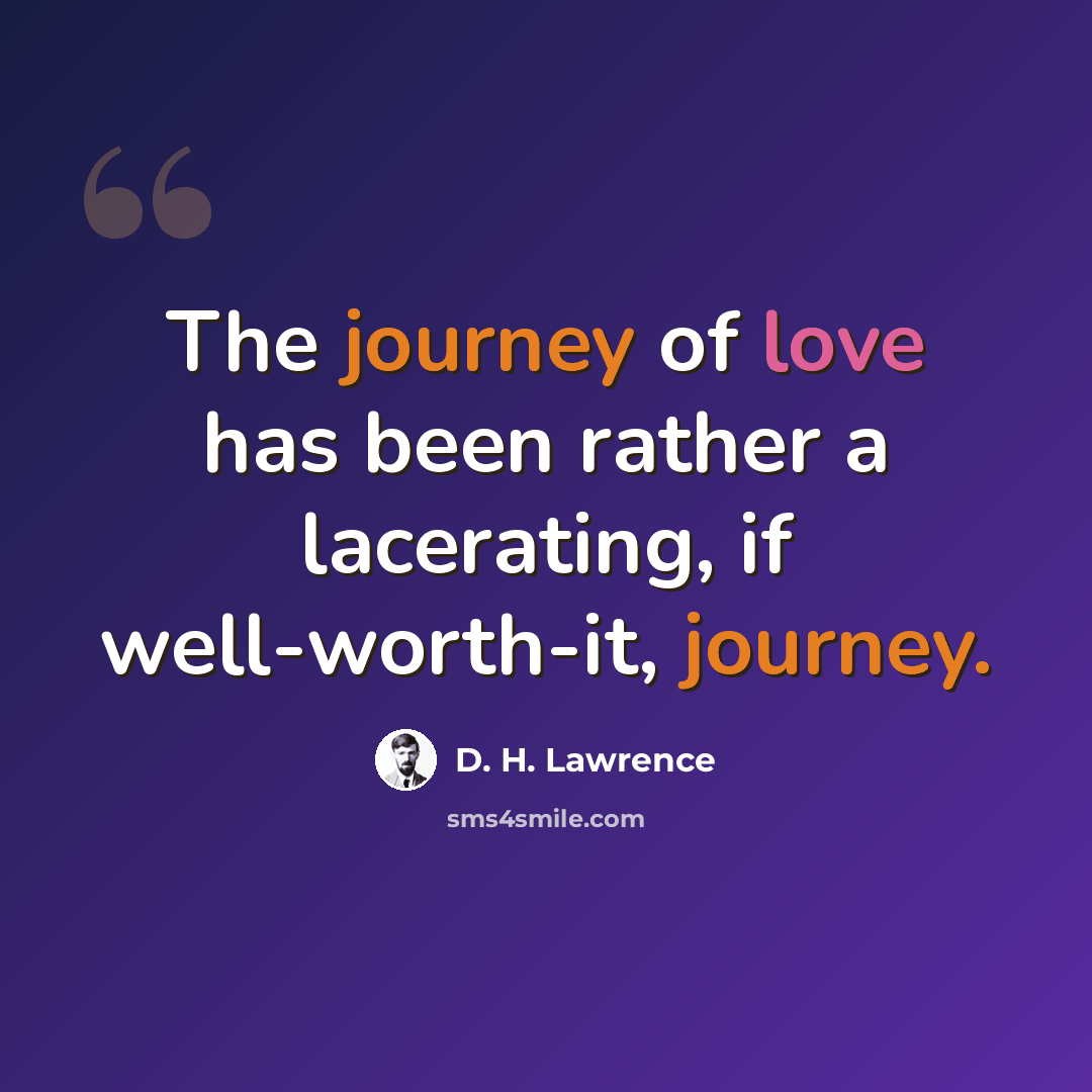 “The journey of love has been rather a lacerating, if well-worth-it, journey.” quote by D. H. Lawrence