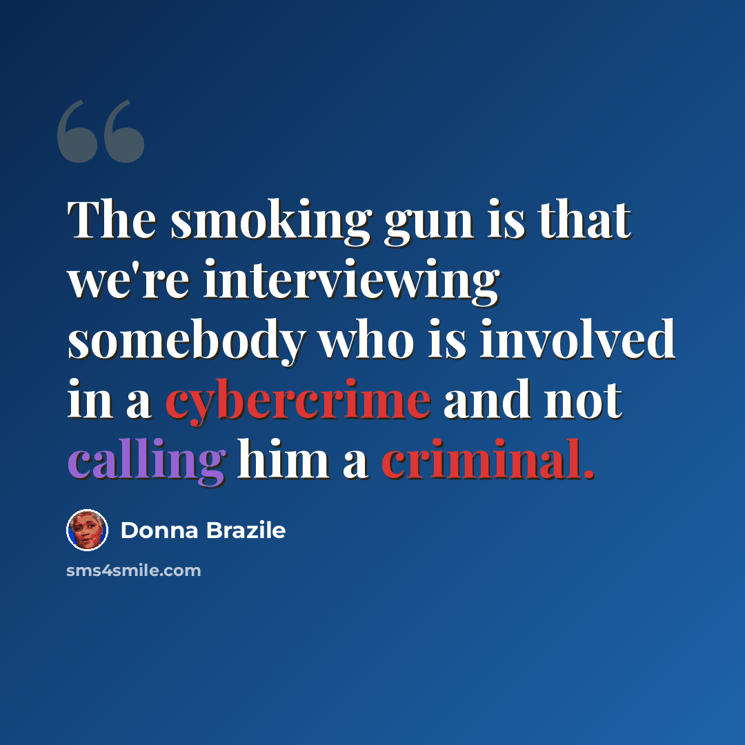“The smoking gun is that we're interviewing somebody who is involved in a cybercrime and not calling him a criminal.” quote by Donna Brazile