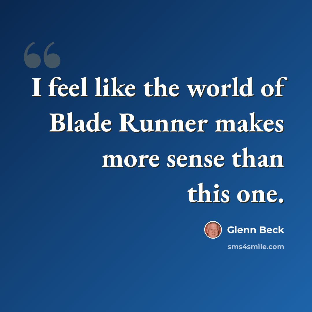 “I feel like the world of Blade Runner makes more sense than this one.” quote by Glenn Beck