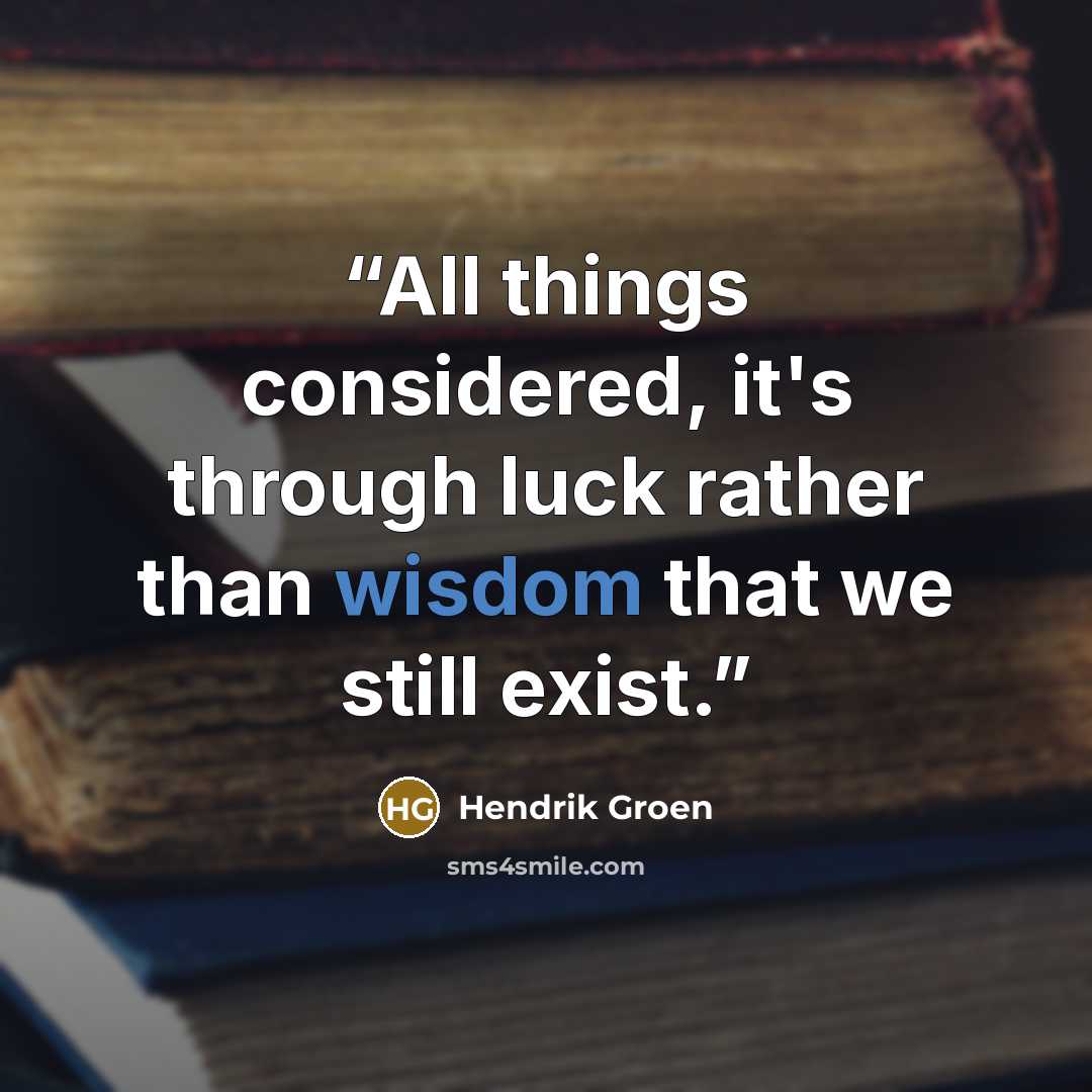 “All things considered, it's through luck rather than wisdom that we still exist.” quote by Hendrik Groen