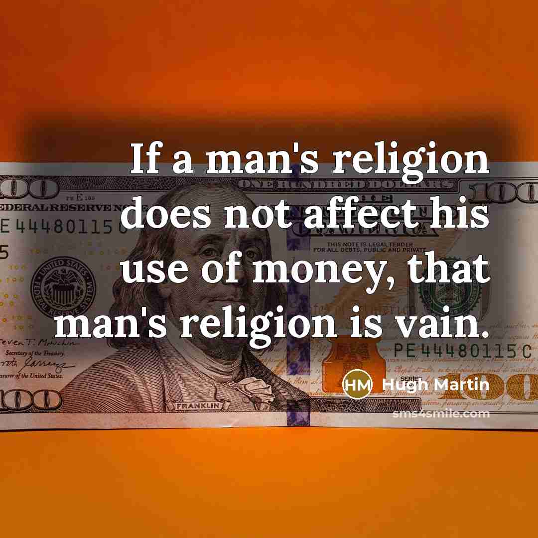 “If a man's religion does not affect his use of money, that man's religion is vain.” quote by Hugh Martin