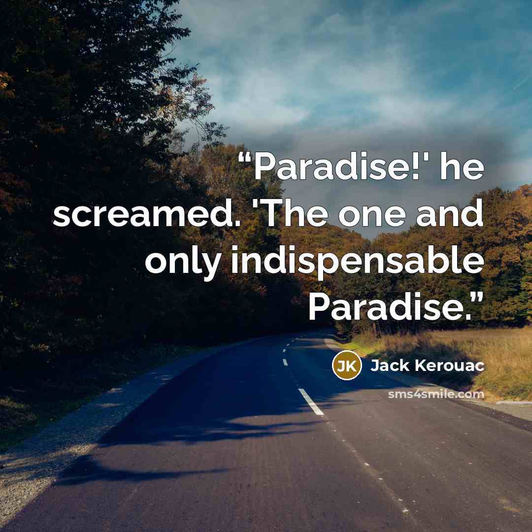 “Paradise!' he screamed. 'The one and only indispensable Paradise.” quote by Jack Kerouac