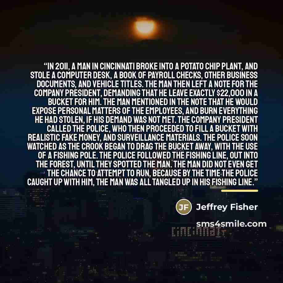 “In 2011, a man in Cincinnati broke into a potato chip plant, and stole a computer desk, a book of payroll checks, other business documents, and vehicle titles. The man then left a note for the company president, demanding that he leave exactly $22,000 in a bucket for him. The man mentioned in the…” quote by Jeffrey Fisher