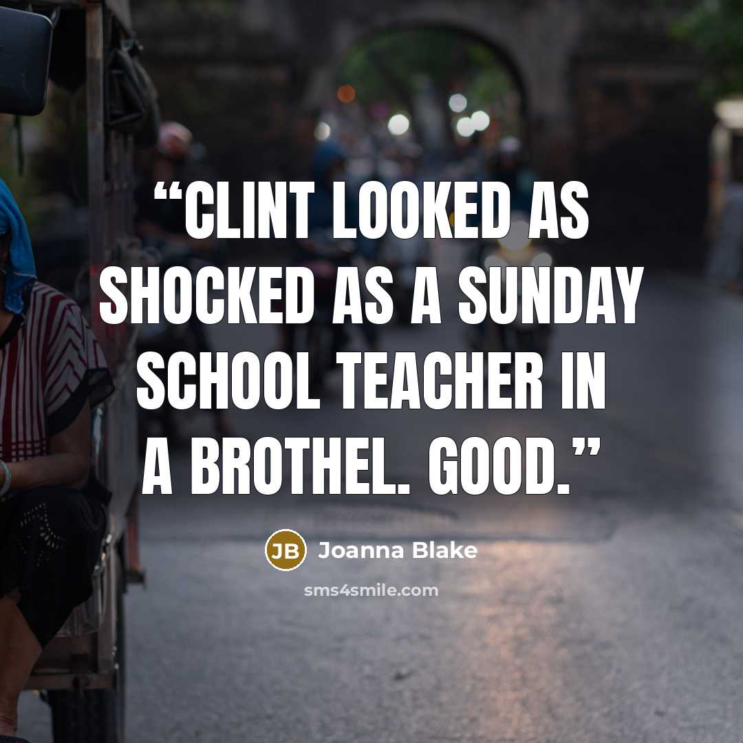 “Clint looked as shocked as a Sunday School teacher in a brothel. Good.” quote by Joanna Blake