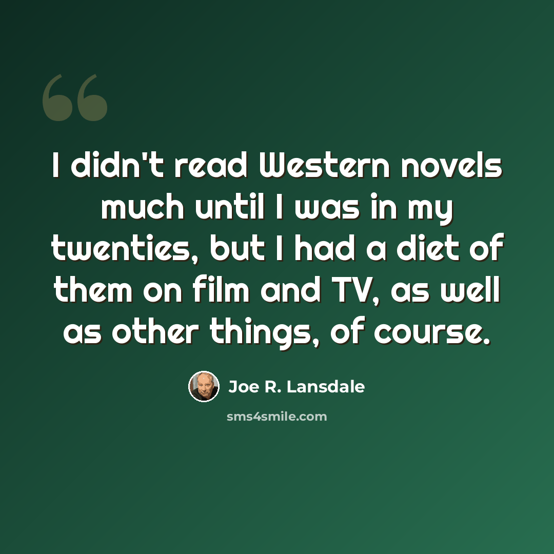 “I didn't read Western novels much until I was in my twenties, but I had a diet of them on film and TV, as well as other things, of course.” quote by Joe R. Lansdale