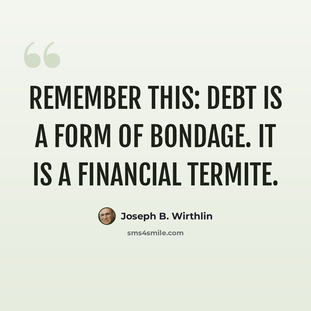 “Remember this: debt is a form of bondage. It is a financial termite.” quote by Joseph B. Wirthlin