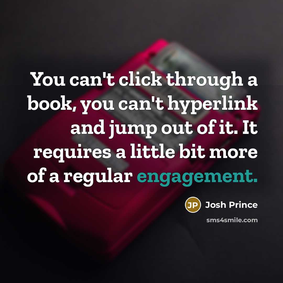 “You can't click through a book, you can't hyperlink and jump out of it. It requires a little bit more of a regular engagement.” quote by Josh Prince