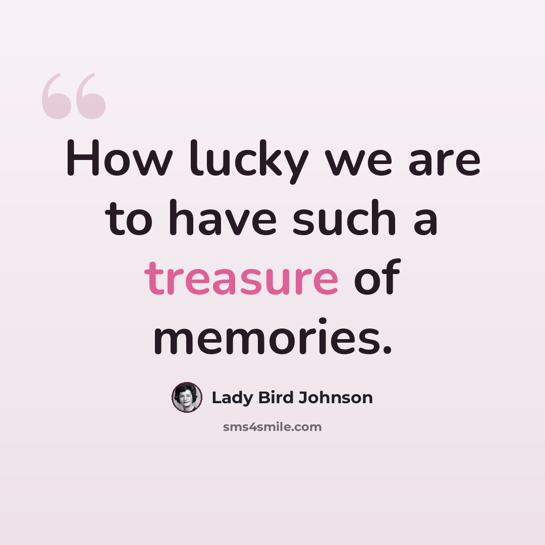 “How lucky we are to have such a treasure of memories.” quote by Lady Bird Johnson