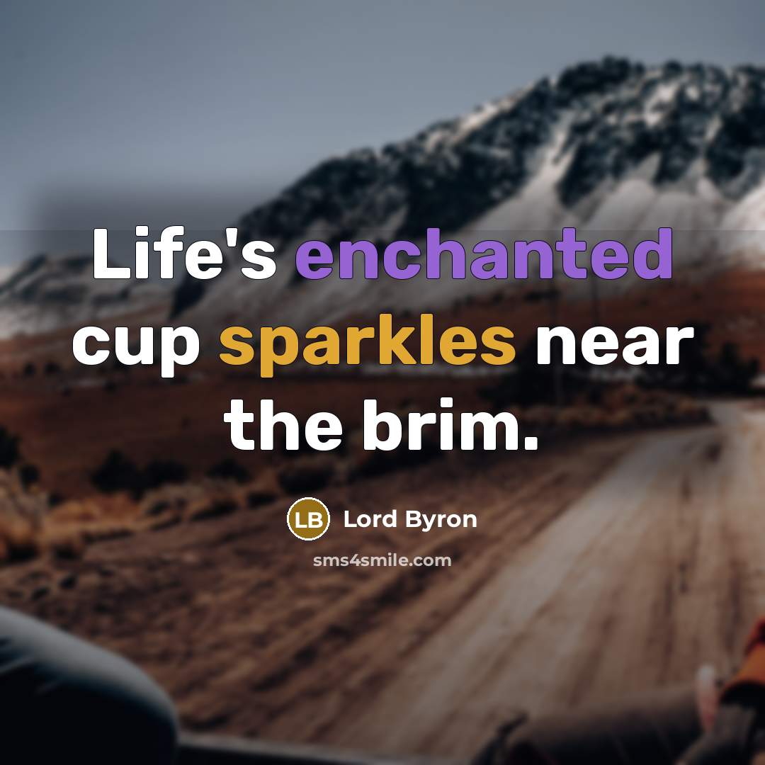 “Life's enchanted cup sparkles near the brim.” quote by Lord Byron
