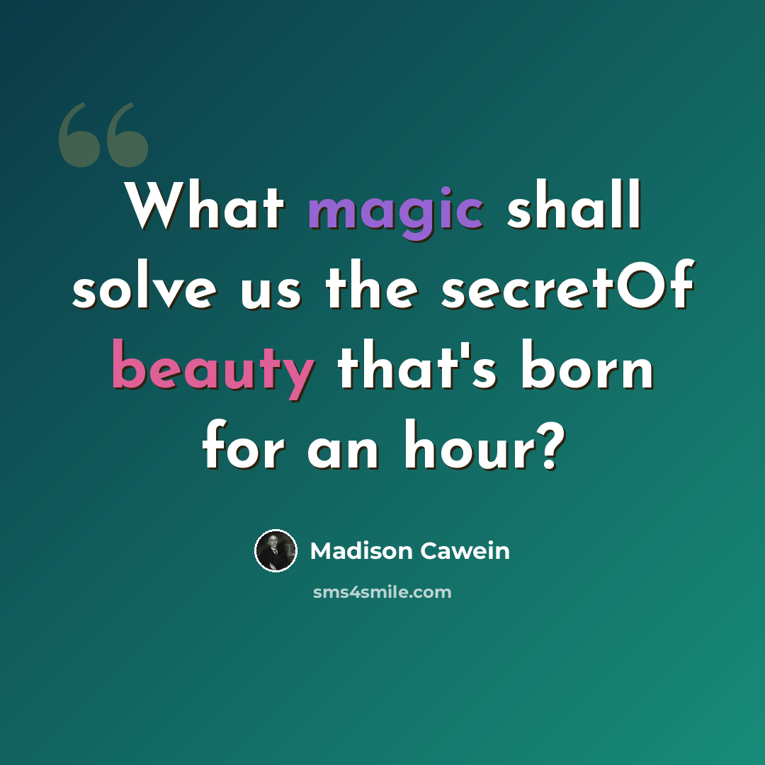 “What magic shall solve us the secretOf beauty that's born for an hour?” quote by Madison Cawein