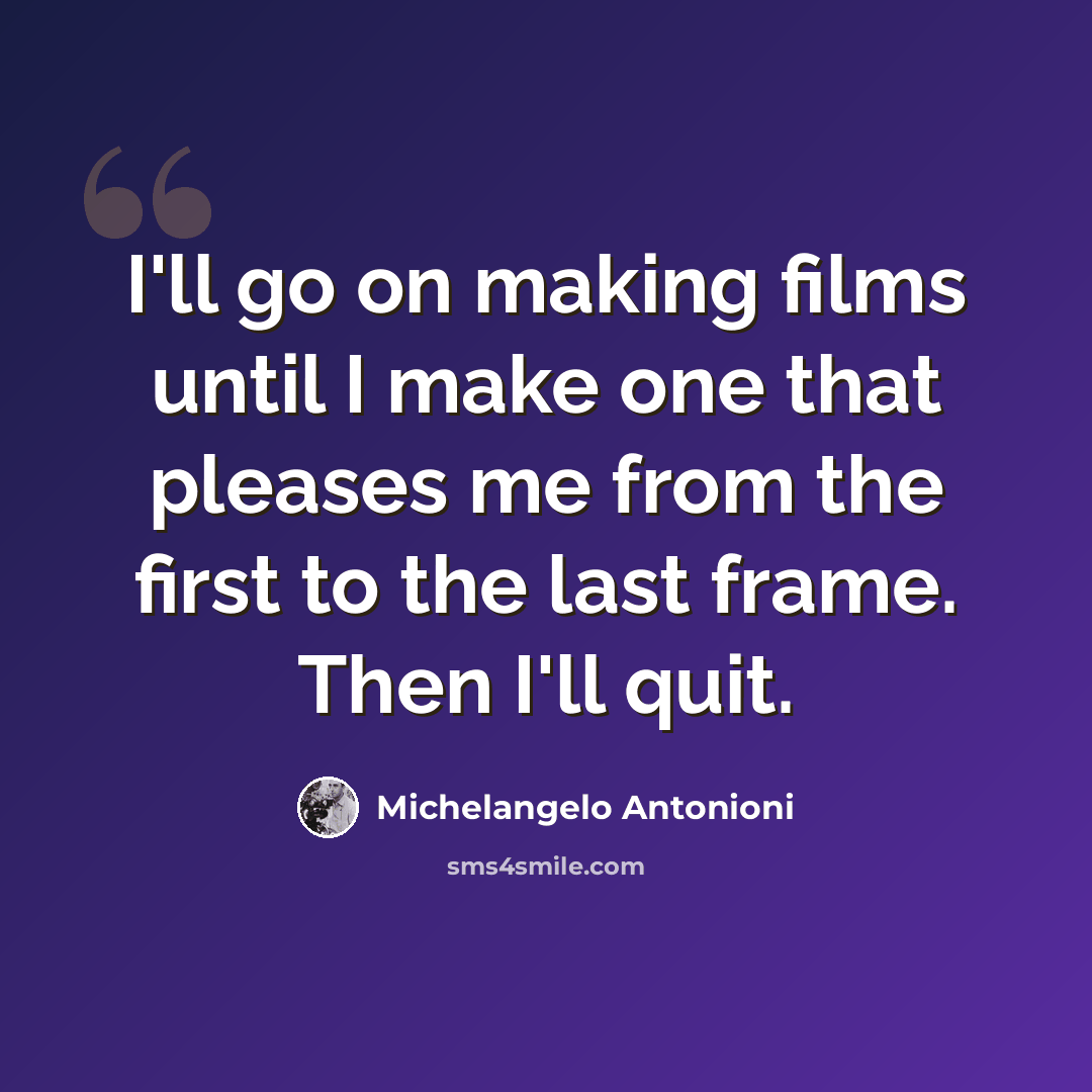 “I'll go on making films until I make one that pleases me from the first to the last frame. Then I'll quit.” quote by Michelangelo Antonioni