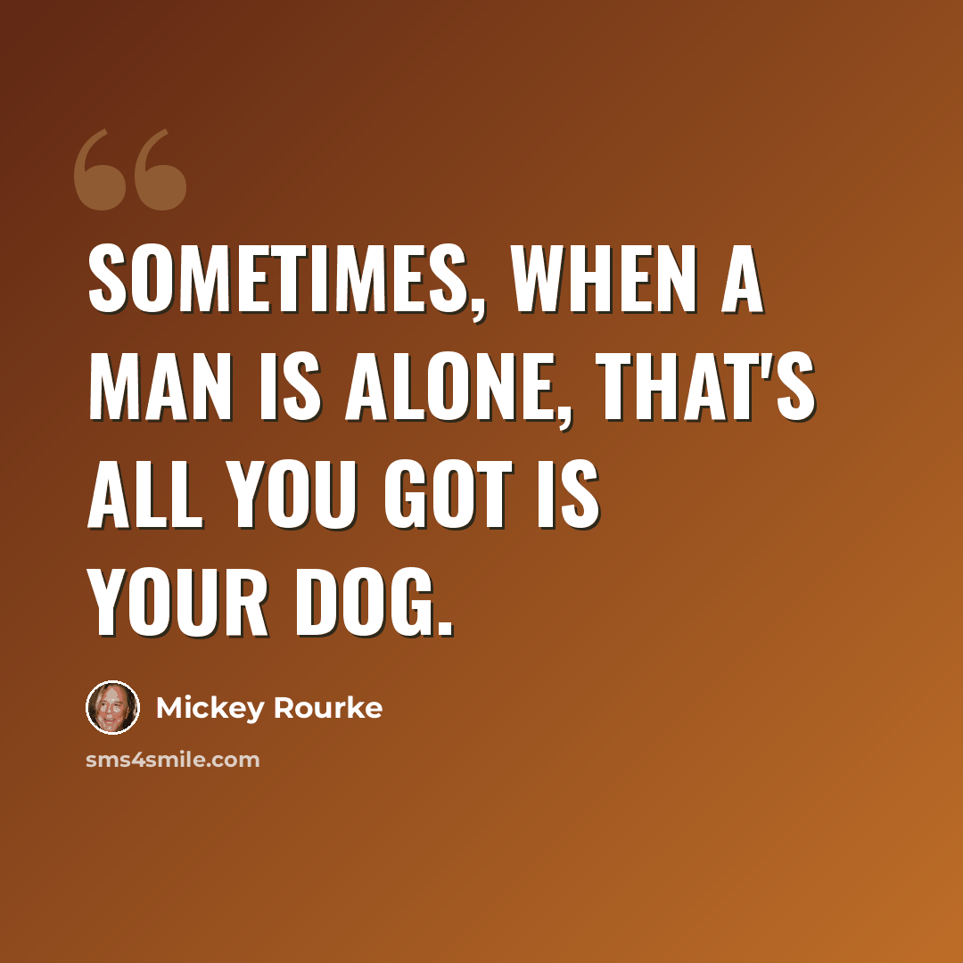 “Sometimes, when a man is alone, that's all you got is your dog.” quote by Mickey Rourke