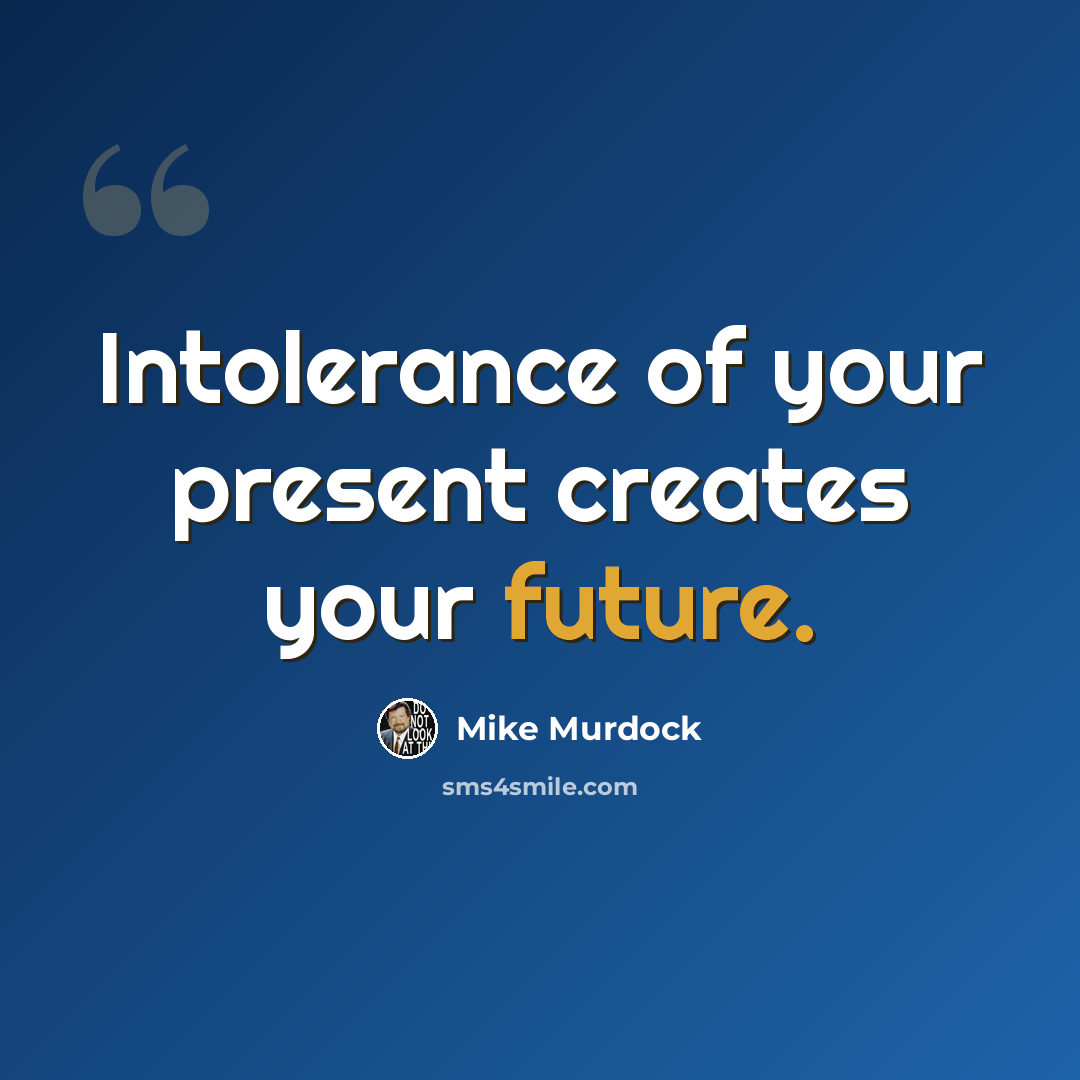 “Intolerance of your present creates your future.” quote by Mike Murdock