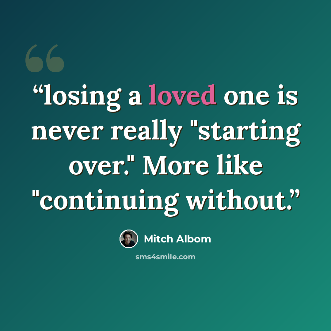 “losing a loved one is never really "starting over." More like "continuing without.” quote by Mitch Albom