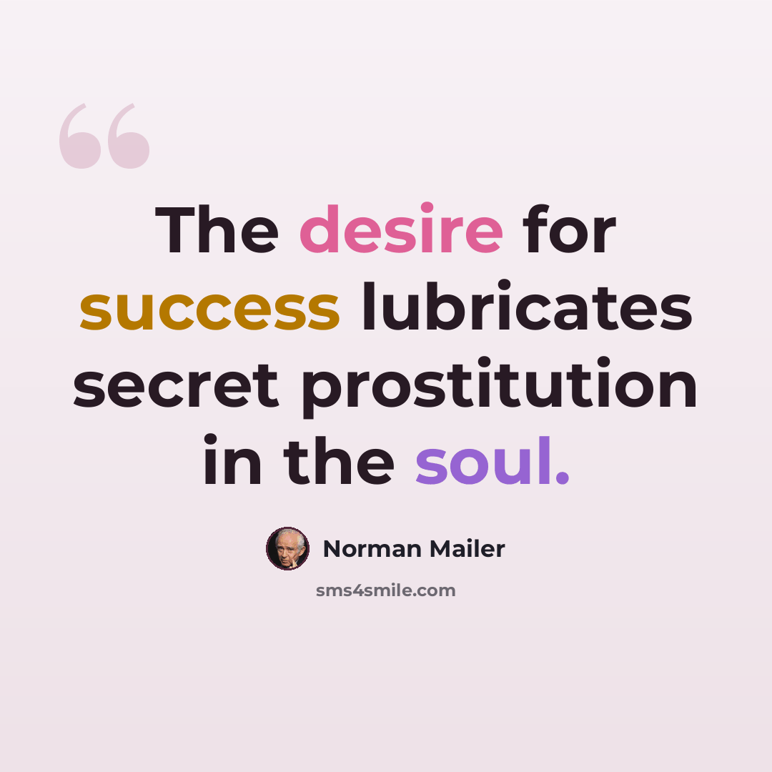 “The desire for success lubricates secret prostitution in the soul.” quote by Norman Mailer