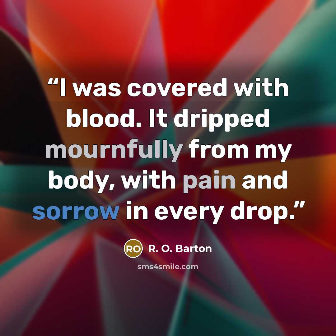 “I was covered with blood. It dripped mournfully from my body, with pain and sorrow in every drop.” quote by R. O. Barton