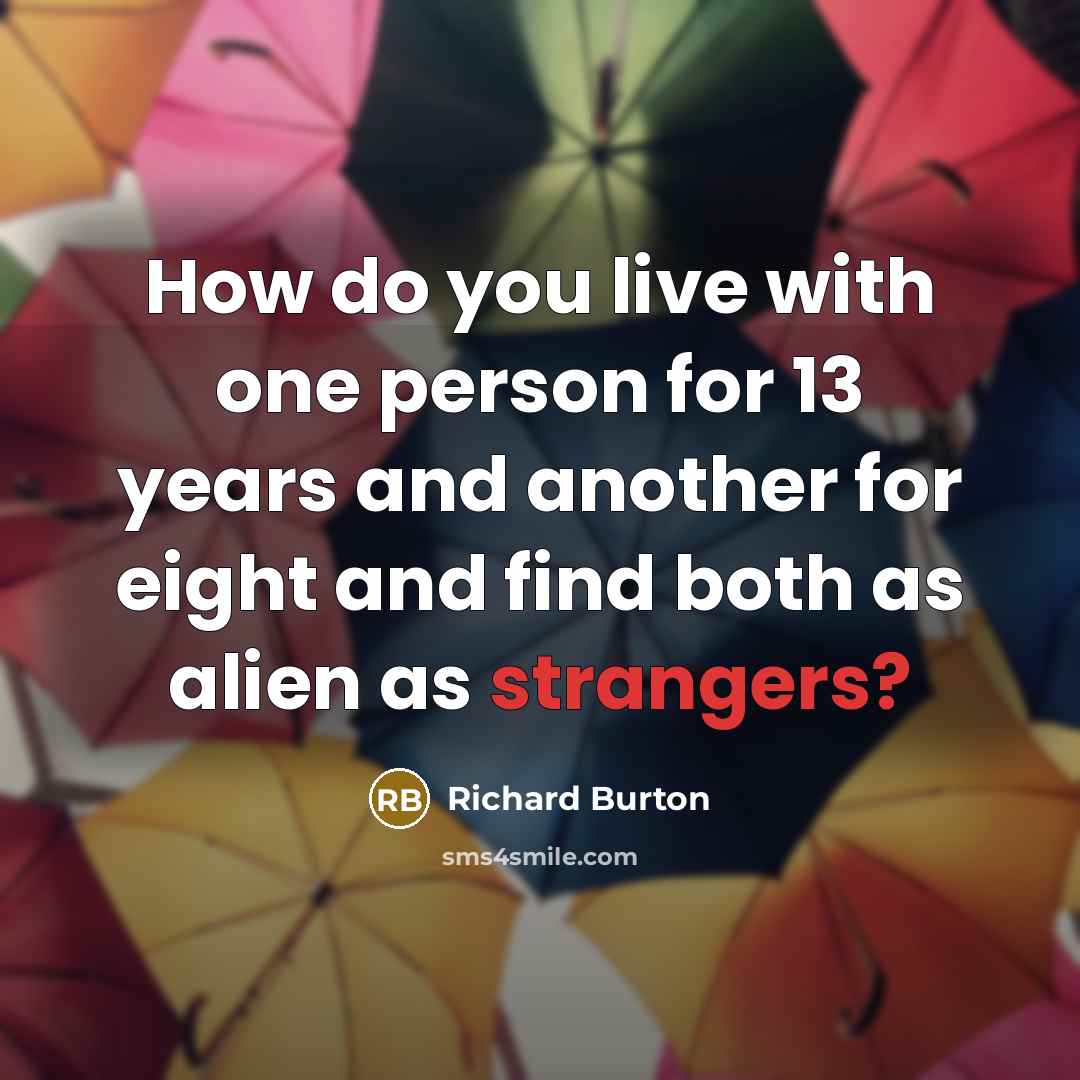 “How do you live with one person for 13 years and another for eight and find both as alien as strangers?” quote by Richard Burton