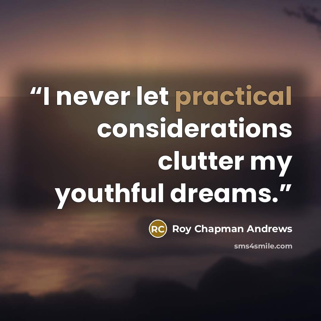 “I never let practical considerations clutter my youthful dreams.” quote by Roy Chapman Andrews