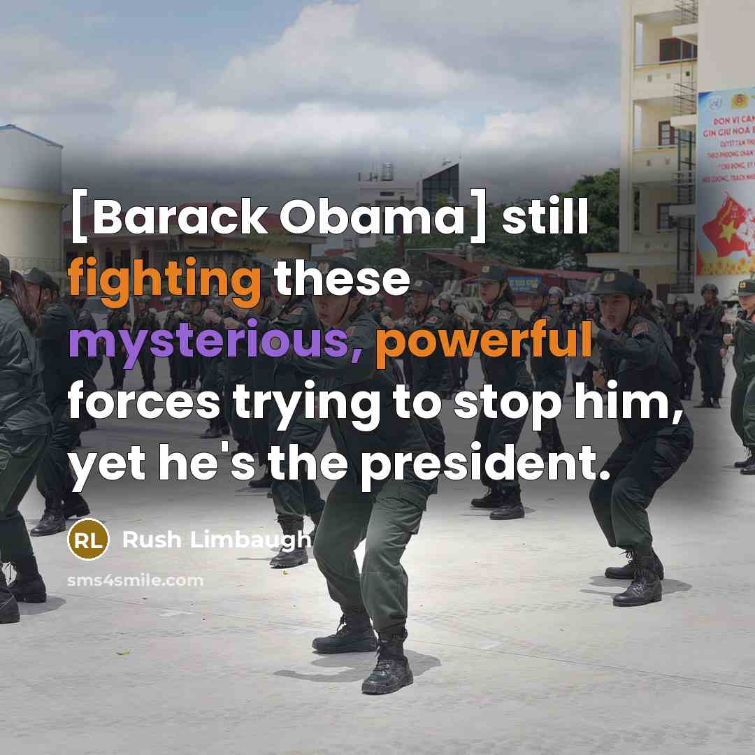 “[Barack Obama] still fighting these mysterious, powerful forces trying to stop him, yet he's the president.” quote by Rush Limbaugh