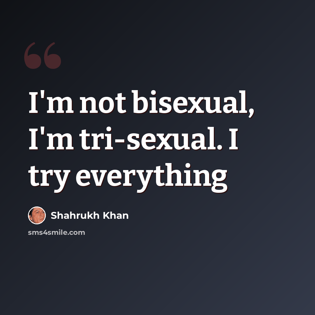 “I'm not bisexual, I'm tri-sexual. I try everything” quote by Shahrukh Khan