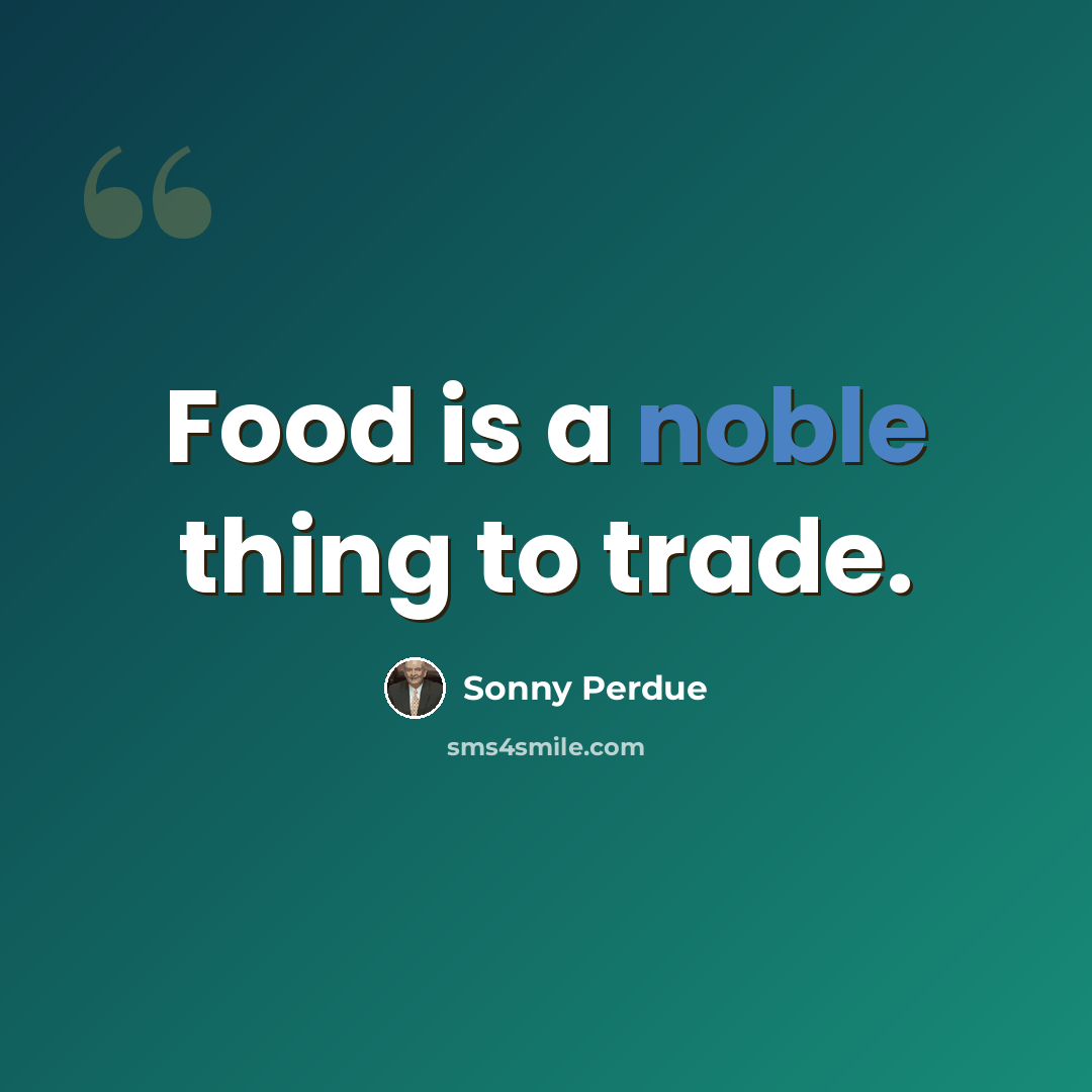 “Food is a noble thing to trade.” quote by Sonny Perdue