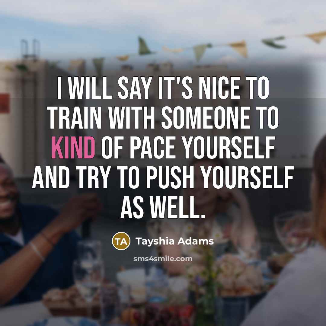 “I will say it's nice to train with someone to kind of pace yourself and try to push yourself as well.” quote by Tayshia Adams
