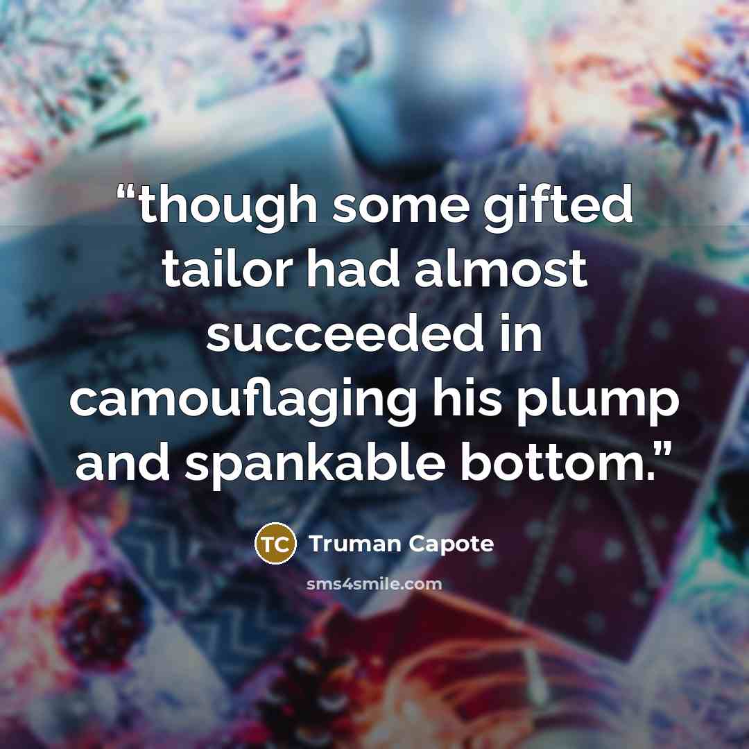 “though some gifted tailor had almost succeeded in camouflaging his plump and spankable bottom.” quote by Truman Capote