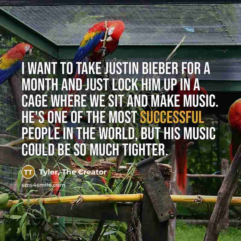 “I want to take Justin Bieber for a month and just lock him up in a cage where we sit and make music. He's one of the most successful people in the world, but his music could be so much tighter.” quote by Tyler, The Creator