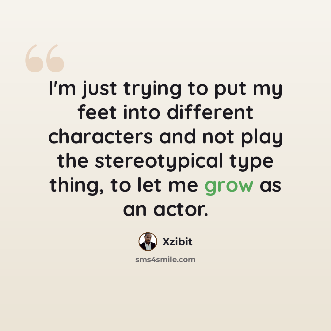 “I'm just trying to put my feet into different characters and not play the stereotypical type thing, to let me grow as an actor.” quote by Xzibit