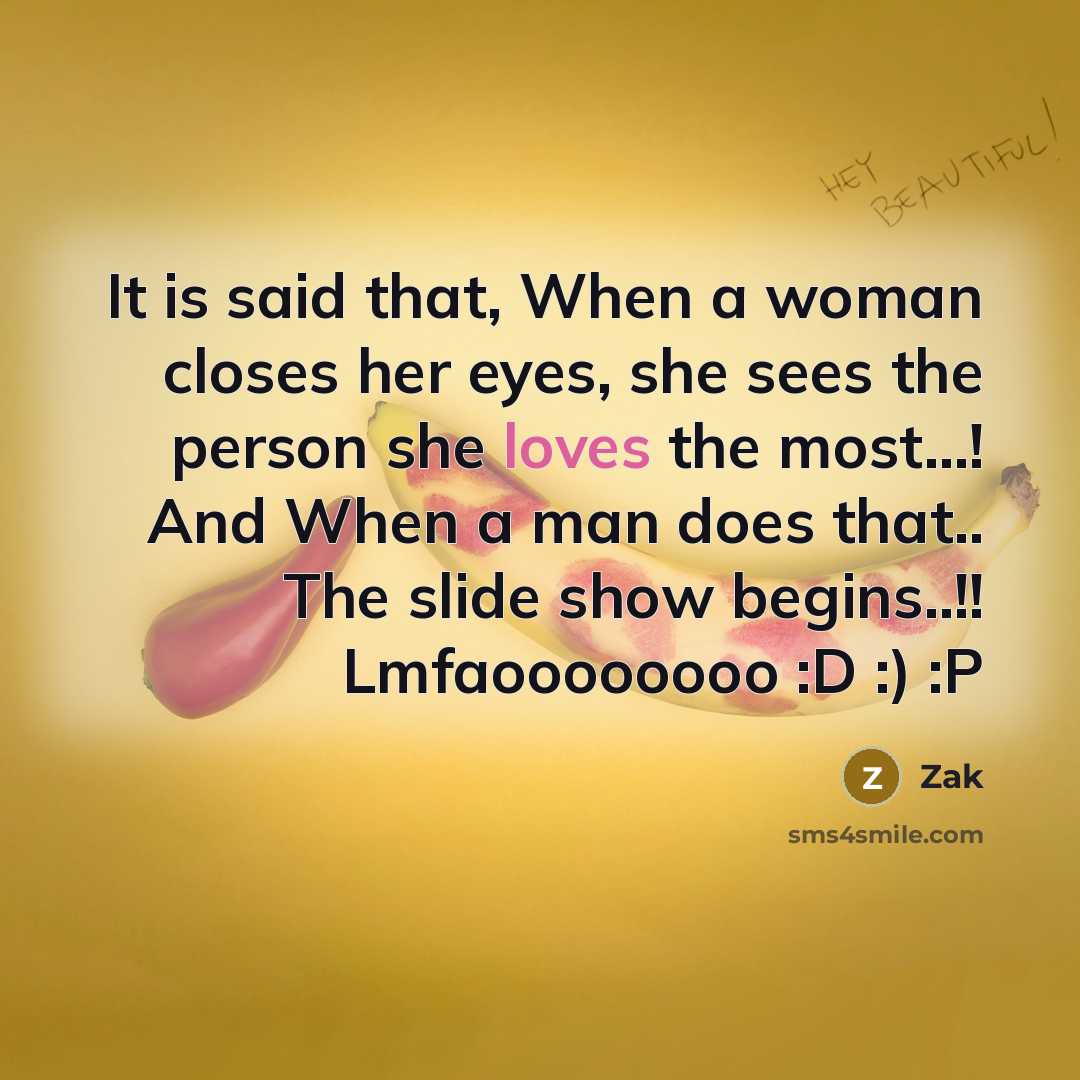 “It is said that, When a woman closes her eyes, she sees the person she loves the most...! And When a man does that.. The slide show begins..!! Lmfaoooooooo :D :) :P” quote by Zak