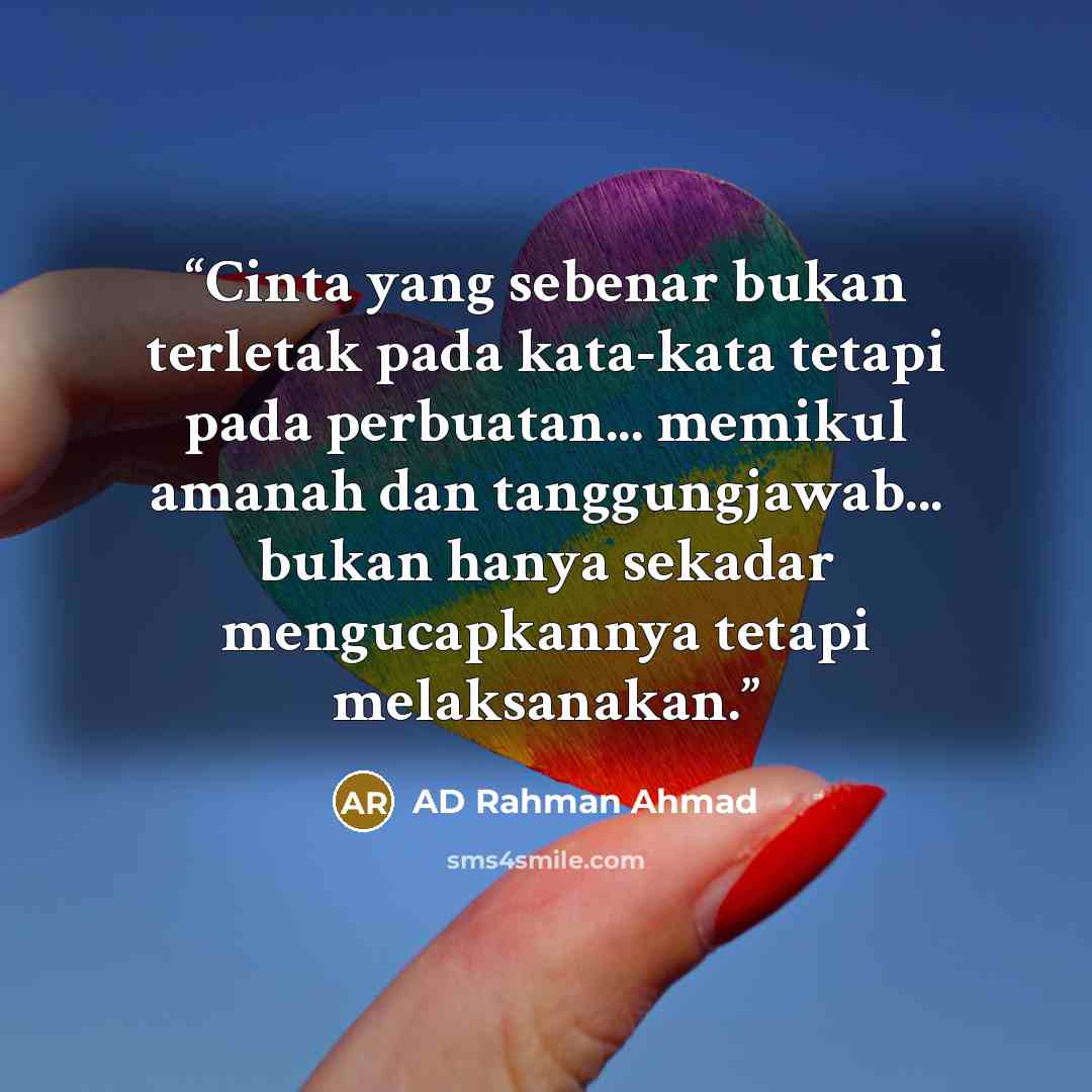 “Cinta yang sebenar bukan terletak pada kata-kata tetapi pada perbuatan... memikul amanah dan tanggungjawab... bukan hanya sekadar mengucapkannya tetapi melaksanakan.” quote by AD Rahman Ahmad